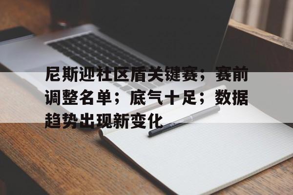真人百家乐-包含尼斯迎社区盾关键赛；赛前调整名单；底气十足；数据趋势出现新变化的词条-真人百家乐